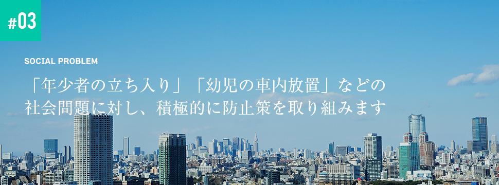 「年少者の立ち入り」「幼児の車内放置」などの社会問題に対し、積極的に防止策を取り組みます